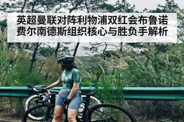 英超曼联对阵利物浦双红会布鲁诺费尔南德斯组织核心与胜负手解析（c7c7.app）